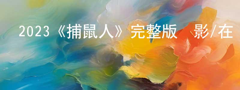 程亞東發布2023《捕鼠人》完整版電影/在線觀看/百度云-美劇天堂